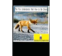 The Fox Understands Well How to Be Smart: A Clever Story About Using Your Mind Wisely - For Kids and Adults Alike