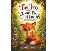The Fox Who Didn’t Feel Good Enough: A Heartwarming Story About Self-Esteem and Discovering Your Own Special Gifts