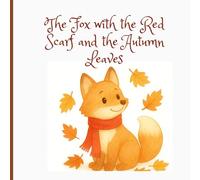 The Fox with the Red Scarf and the Autumn Leaves: A Heartwarming Fall Tale About Friends and the Magic of Autumn