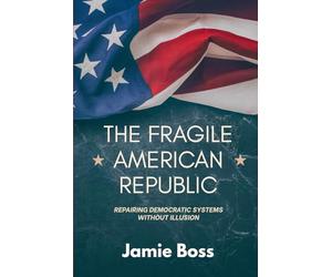 The Fragile American Republic: Repairing Democratic Systems without Illusion