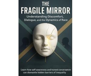 The Fragile Mirror Understanding Discomfort, Dialogue, and the Dynamics of Race: Learn how self-awareness and honest conversation can dismantle hidden barriers of inequality