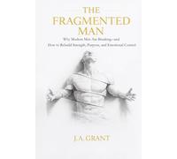 The Fragmented Man: Why Modern Men Are Breaking - and How to Rebuild Strength, Purpose and Emotional Control