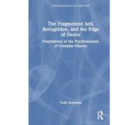 The Fragmented Self, Recognition, and the Edge of Desire: Foundations of the Psychoanalysis of Unstable Objects