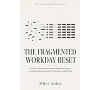 The Fragmented Workday Reset: A 30-Day Workbook to Reduce Digital Distractions and Make Steady Progress in Remote or Hybrid Work