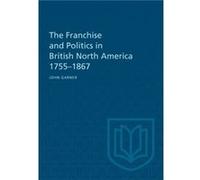 The Franchise and Politics in British North America 17551867 by John Garner John Garner (Auteur)