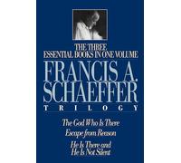 The Francis A. Schaeffer Trilogy: The 3 Essential Books in 1 Volume/The God Who Is There/Escape from Reason/He Is There and He Is Not Silent