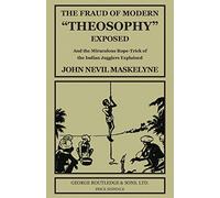 The Fraud of Modern "Theosophy" Exposed: And the Miraculous Rope-Trick of the Indian Jugglers Explained