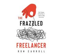 The Frazzled Freelancer: Get Happy & Healthy in a Micro-Gig Economy