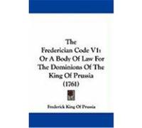 The Frederician Code V1: Or a Body of Law for the Dominions of the King of Prussia (1761) King of Prussia, Frederick (Auteur)