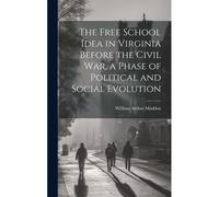 The Free School Idea In Virginia Before The Civil War, A Phase Of Political And Social Evolution