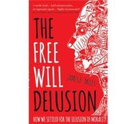 The Free Will Delusion by James B. Miles James B Miles (Auteur)
