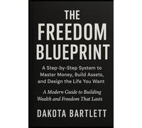 The Freedom Blueprint: A Step-by-Step System to Master Money, Build Assets, and Design the Life You Want