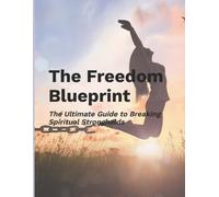 The Freedom Blueprint: The Ultimate Guide to Breaking Spiritual Strongholds