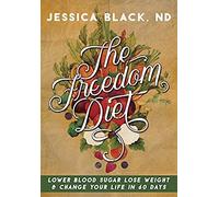 The Freedom Diet: Lower Blood Sugar, Lose Weight And Change Your Life In 60 Days