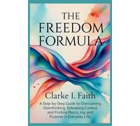 THE FREEDOM FORMULA: A Step-by-Step Guide to Overcoming Overthinking, Releasing Control, and Finding Peace, Joy, and Purpose in Everyday Life
