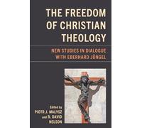 The Freedom of Christian Theology: New Studies in Dialogue with Eberhard Jüngel