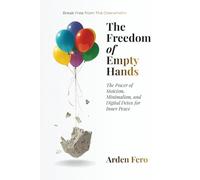 The Freedom of Empty Hands: The Power of Stoicism, Minimalism, and Digital Detox for Inner Peace
