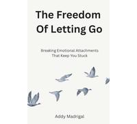 The Freedom Of Letting Go: Breaking Emotional Attachments That Keep You Stuck