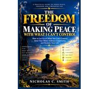 THE FREEDOM OF MAKING PEACE WITH WHAT I CAN’T CONTROL: How to Let Go of What You Can’t Control, Quiet Your Mind, Embrace Uncertainty, and Reclaim Your Life