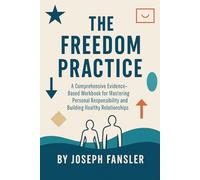 The Freedom Practice: A Comprehensive Evidence-Based Workbook for Mastering Personal Responsibility and Building Healthy Relationships