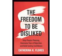 The Freedom to Be Disliked: Stop People-Pleasing, Overcome Fear of Rejection, and Build Lasting Confidence