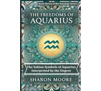 The Freedoms of Aquarius: The Sabian Symbols of Aquarius Interpreted by the Degree