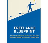 The Freelance Blueprint: From Zero to $1K/Month: Step-by-Step Guide to Starting Freelancing, Finding Clients, and Making Money Online Without Experience