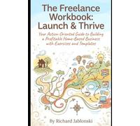 The Freelance Workbook: Launch & Thrive: Your Action-Oriented Guide to Building a Profitable Home-Based Business with Exercises and Templates