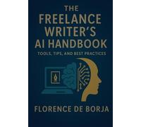 The Freelance Writer's AI Handbook: Tools, Tips, and Best Practices