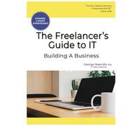 The Freelancer’s Guide to IT: Building A Business - The Simplified Beginner’s Guide to Launching a Successful Small Business