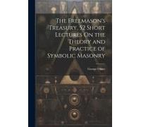 The Freemason's Treasury, 52 Short Lectures On The Theory And Practice Of Symbolic Masonry