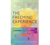The Freemind Experience: The Three Pillars of Absolute Happiness Tom Fortes Mayer (Auteur)