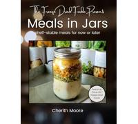The Freeze Dried Foodie Presents: Meals in Jars: Shelf-Stable Meals for Now or Later