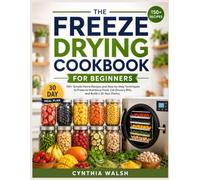 THE FREEZE DRYING COOKBOOK FOR BEGINNERS: 150+ Simple Home Recipes and Step-by-Step Techniques to Preserve Nutritious Food, Cut Grocery Bills, and Build a 25-Year Pantry