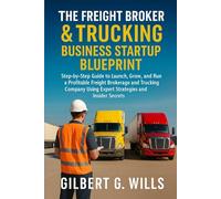 The Freight Broker & Trucking Business Startup Blueprint: Step-by-Step Guide to Launch, Grow, and Run a Profitable Freight Brokerage and Trucking Company Using Expert Strategies and Insider Secrets