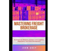 THE FREIGHT BROKERAGE GUIDE: Strategies for Shippers, Carriers: Learn Logistics, Negotiation, and Client Management