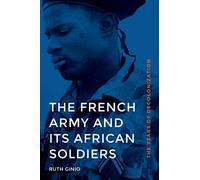 The French Army and Its African Soldiers: The Years of Decolonization
