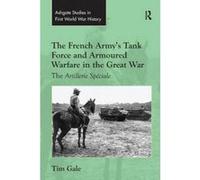 The French Army's Tank Force And Armoured Warfare In The Great War
