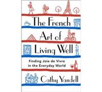 The French Art of Living Well by Cathy Yandell Cathy Yandell (Auteur)