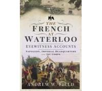 The French At Waterloo: Eyewitness Accounts