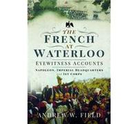 The French at Waterloo Eyewitness Accounts by Andrew W Field Andrew W Field (Auteur)