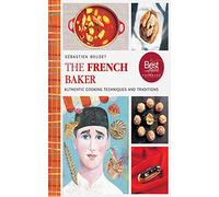 The French Baker: Authentic Recipes for Traditional Breads, Desserts, and Dinners