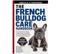 THE FRENCH BULLDOG CARE HANDBOOK: The Complete Guide to Raising, Training, Feeding, and Keeping Your Frenchie Healthy and Happy from Puppyhood to Adulthood