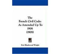 The French Civil Code: As Amended Up to 1906 (1908) Wright, Eric Blackwood (Auteur)