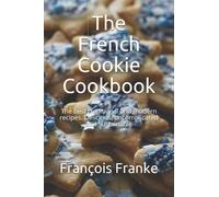 The French Cookie Cookbook: The best traditional and modern recipes. Delicious, uncomplicated and sustainable