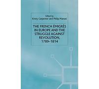 The French Emigres in Europe and the Struggle Against Revolution 1789-1814