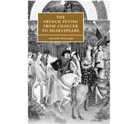 The French Fetish from Chaucer to Shakespeare, Cambridge Studies in Renaissance Literature and Culture Deanne Williams (Auteur)