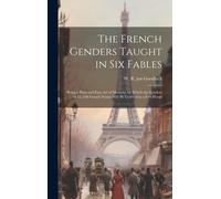 The French Genders Taught In Six Fables; Being A Plain And Easy Art Of Memory, By Which The Genders Of 15, 548 French Nouns May Be Learned In A Few Ho