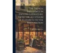 The French Influence In English Literature, From The Accession Of Elizabeth To The Restoration
