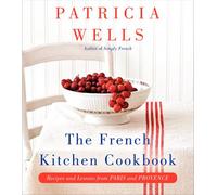 The French Kitchen Cookbook: Recipes and Lessons from Paris and Provence - A Master Class in Wine-Paired Dining and Joyful Entertaining